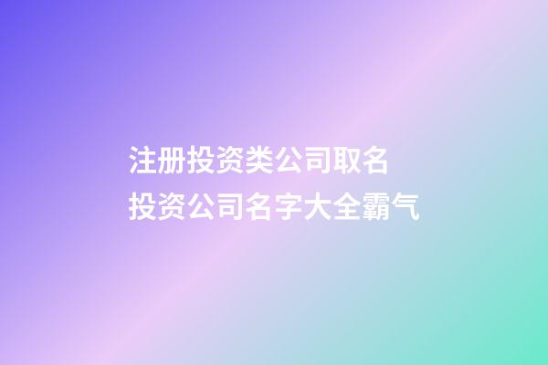 注册投资类公司取名 投资公司名字大全霸气-第1张-公司起名-玄机派
